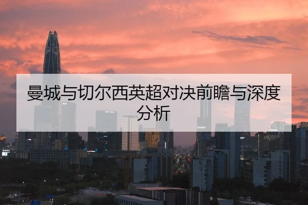 曼城与切尔西英超对决前瞻与深度分析