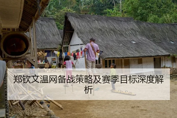 郑钦文温网备战策略及赛季目标深度解析
